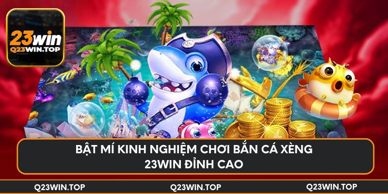 Bật mí kinh nghiệm chơi bắn cá xèng 23Win đỉnh cao