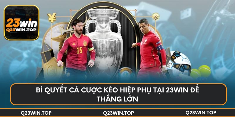 Bí quyết cá cược kèo hiệp phụ tại 23Win để thắng lớn