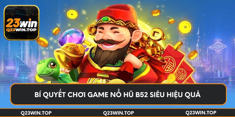 Bí quyết chơi game nổ hũ B52 siêu hiệu quả