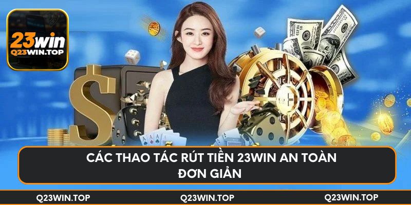 Các thao tác rút tiền 23Win an toàn đơn giản 