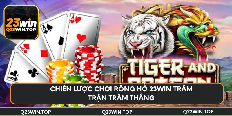 Chiến lược chơi Rồng Hổ 23Win trăm trận trăm thắng