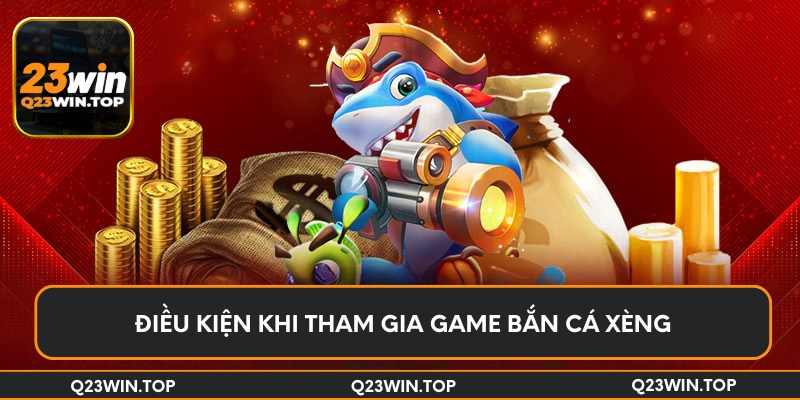 Điều kiện khi tham gia game bắn cá xèng