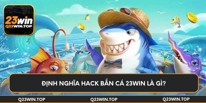 Định nghĩa hack bắn cá 23Win là gì?