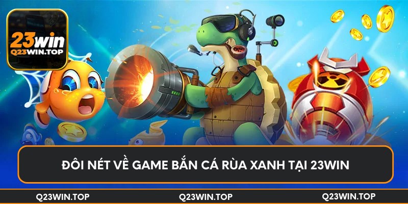 Đôi nét về game bắn cá rùa xanh tại 23Win