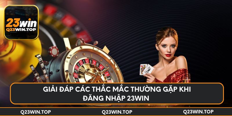Giải đáp các thắc mắc thường gặp khi đăng nhập 23Win 
