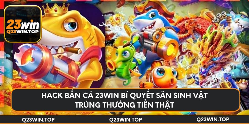 Hack bắn cá 23Win bí quyết săn sinh vật trúng thưởng tiền thật
