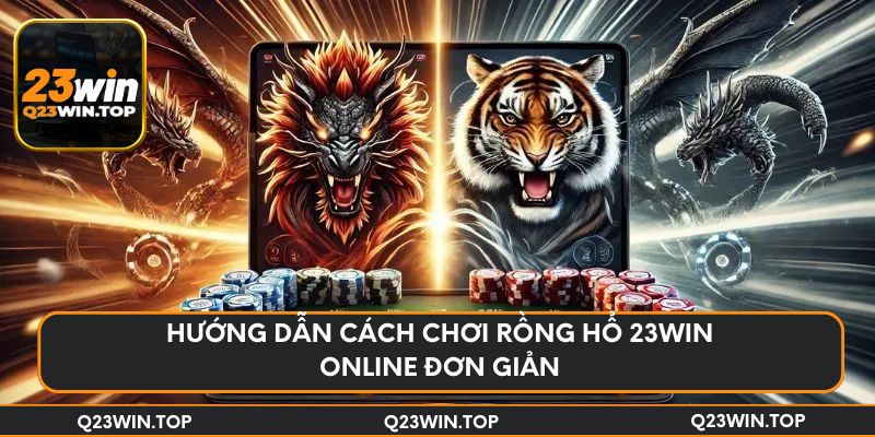 Hướng dẫn cách chơi Rồng Hổ 23Win online đơn giản