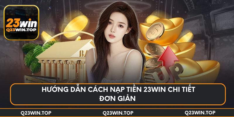Hướng dẫn cách nạp tiền 23Win chi tiết đơn giản 