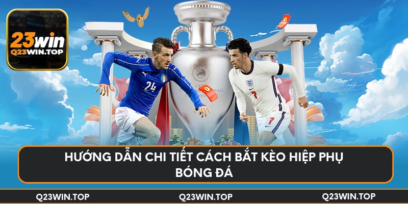 Hướng dẫn chi tiết cách bắt kèo hiệp phụ bóng đá