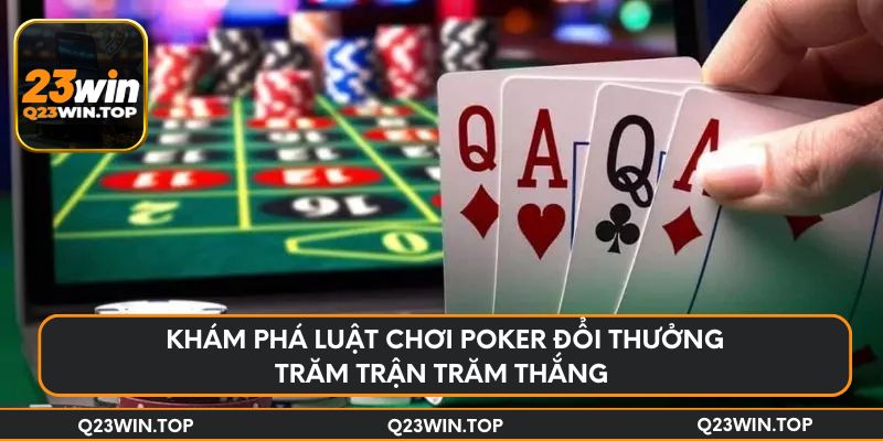 Khám phá luật chơi Poker đổi thưởng trăm trận trăm thắng