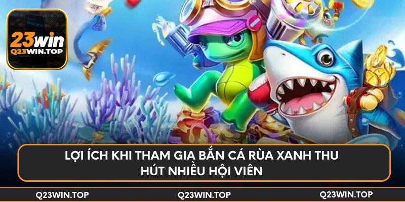 Lợi ích khi tham gia bắn cá rùa xanh thu hút nhiều hội viên