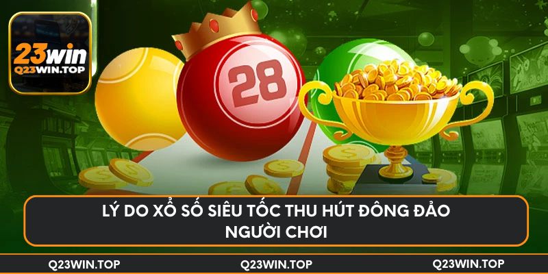 Lý do xổ số siêu tốc thu hút đông đảo người chơi