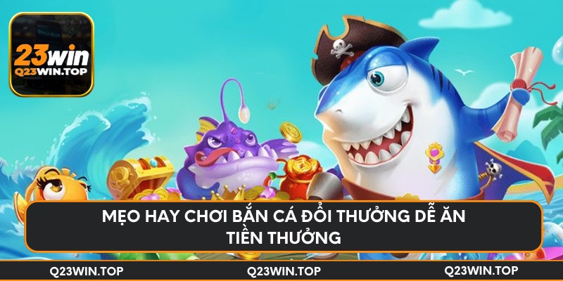 Mẹo hay chơi bắn cá đổi thưởng dễ ăn tiền thưởng