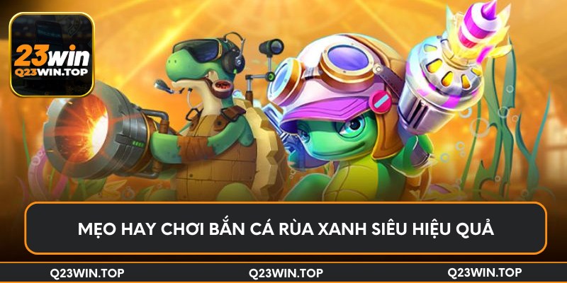 Mẹo hay chơi bắn cá rùa xanh siêu hiệu quả