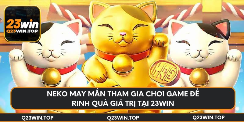 Neko may mắn tham gia chơi game để rinh quà giá trị tại 23Win