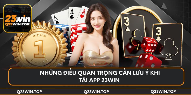 Những điều quan trọng cần lưu ý khi tải app 23Win 