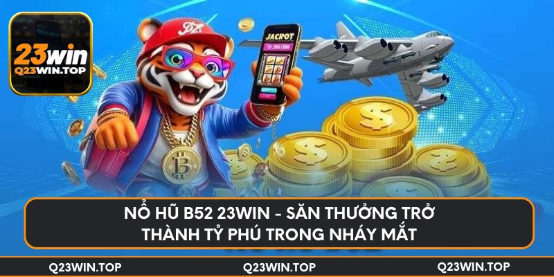 Nổ hũ b52 23Win - Săn thưởng trở thành tỷ phú trong nháy mắt