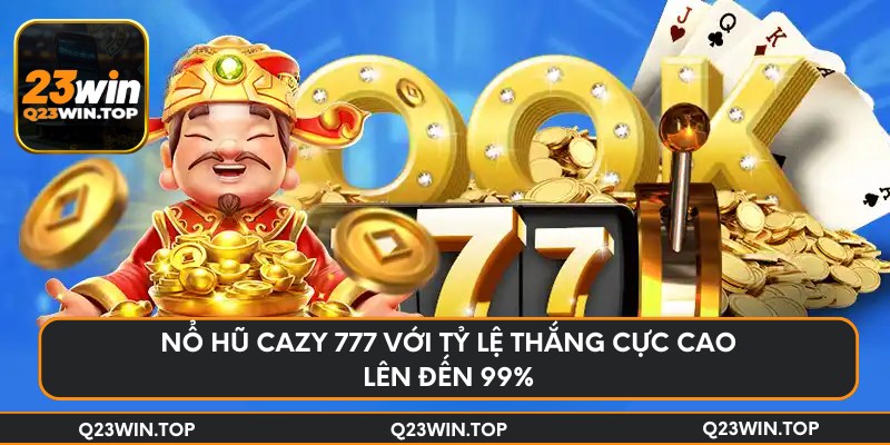 Nổ hũ cazy 777 với tỷ lệ thắng cực cao lên đến 99%