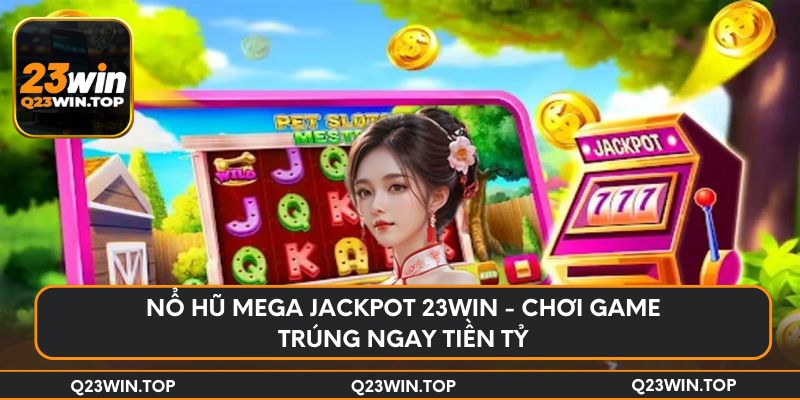 Nổ hũ mega jackpot 23Win - chơi game trúng ngay tiền tỷ