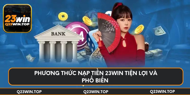 Phương thức nạp tiền 23Win tiện lợi và phổ biến 