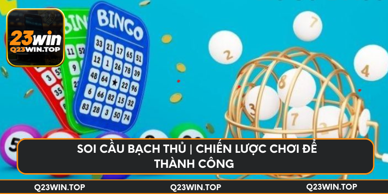 Soi cầu bạch thủ | Chiến lược chơi để thành công 