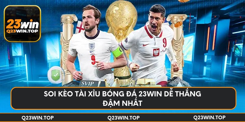 Soi kèo tài xỉu bóng đá 23Win dễ thắng đậm nhất
