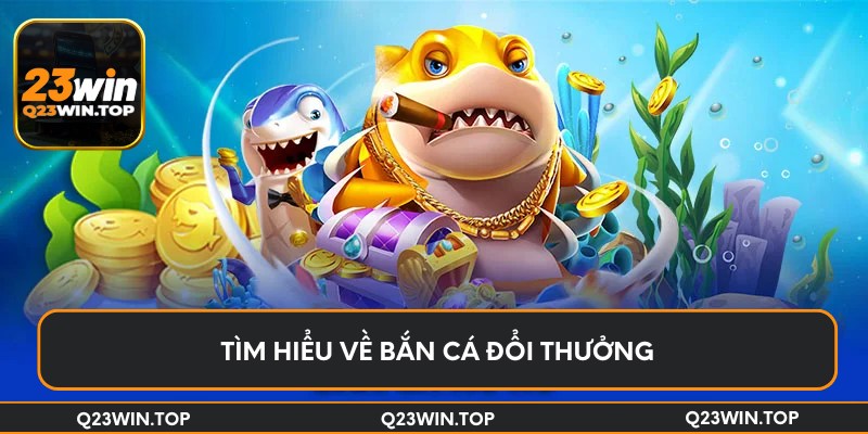Tìm hiểu về bắn cá đổi thưởng