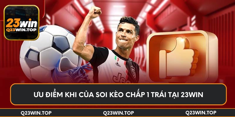 Ưu điểm khi của soi kèo chấp 1 trái tại 23Win