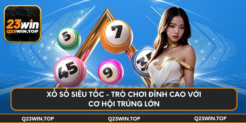 Xổ số siêu tốc - Trò chơi đỉnh cao với cơ hội trúng lớn